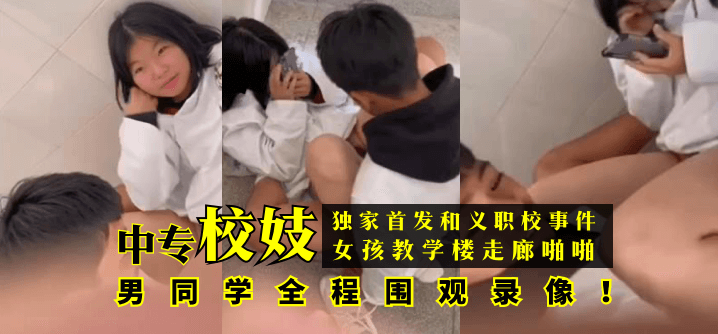 【独家首发】和义职校事件：中专校妓女孩教学楼走廊啪啪，男同学全程围观录像！!}