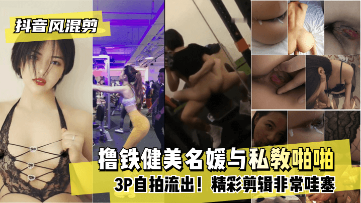 【抖音风混剪】撸铁健美名媛与私教啪啪3P自拍流出！精彩剪辑非常哇塞!}