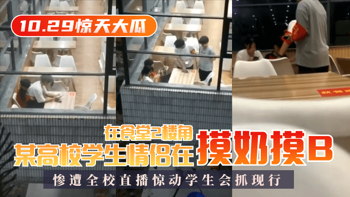 【10.29惊天大瓜】某高校学生情侣在食堂2楼角落摸奶摸B，惨遭全校直播惊动学生会抓现行！}