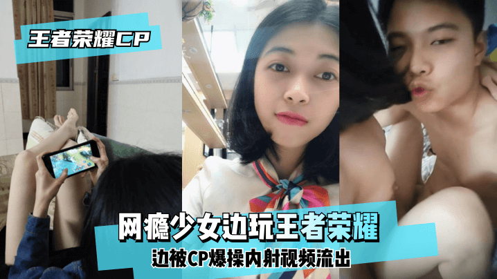 【王泽荣耀CP】网瘾少女边玩王泽荣耀边被CP爆操内射视频流出！}