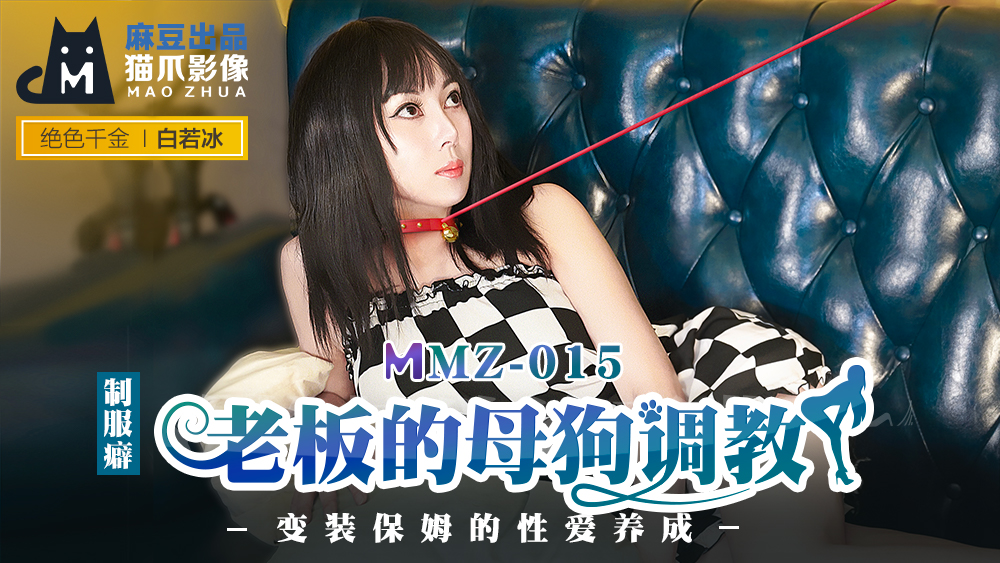 MMZ015_老闆的母狗調教_變裝保姆的性愛養成官网白若冰.}