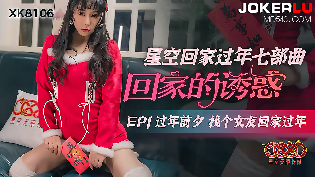 XK8106《星空回家过年七部曲回家的诱惑》EP1过年前夕找个女友回家过年.}