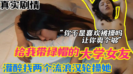网爆流出 报复女友 给我戴绿帽的大学女友 灌醉以后找两个流浪汉轮草她}