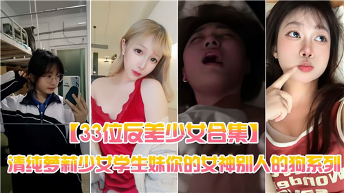 33位反差少女合集清纯萝莉少女学生妹你的女神别人的狗系列}