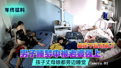 网曝流出偷拍猛料男子睡梦中被老婆强上被榨干起不来了孩子丈母娘都旁边睡觉}