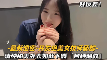 泄密开发绝色美女技师舔脚清纯甜美外表如此下贱，各种调教}