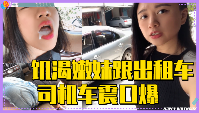 饥渴嫩妹跟出租车司机车震口爆..}
