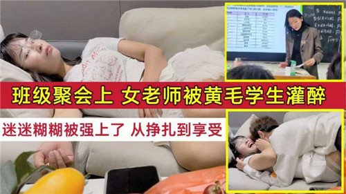 班级聚会上女老师被黄毛学生灌醉迷迷糊糊被强上了从挣扎到享受}