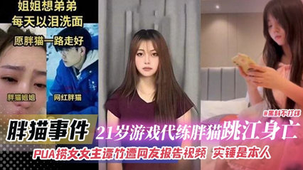 胖猫事件-21岁游戏代练胖猫跳江身亡，PUA捞女女主谭竹遭网友报告视频 实锤是本人}