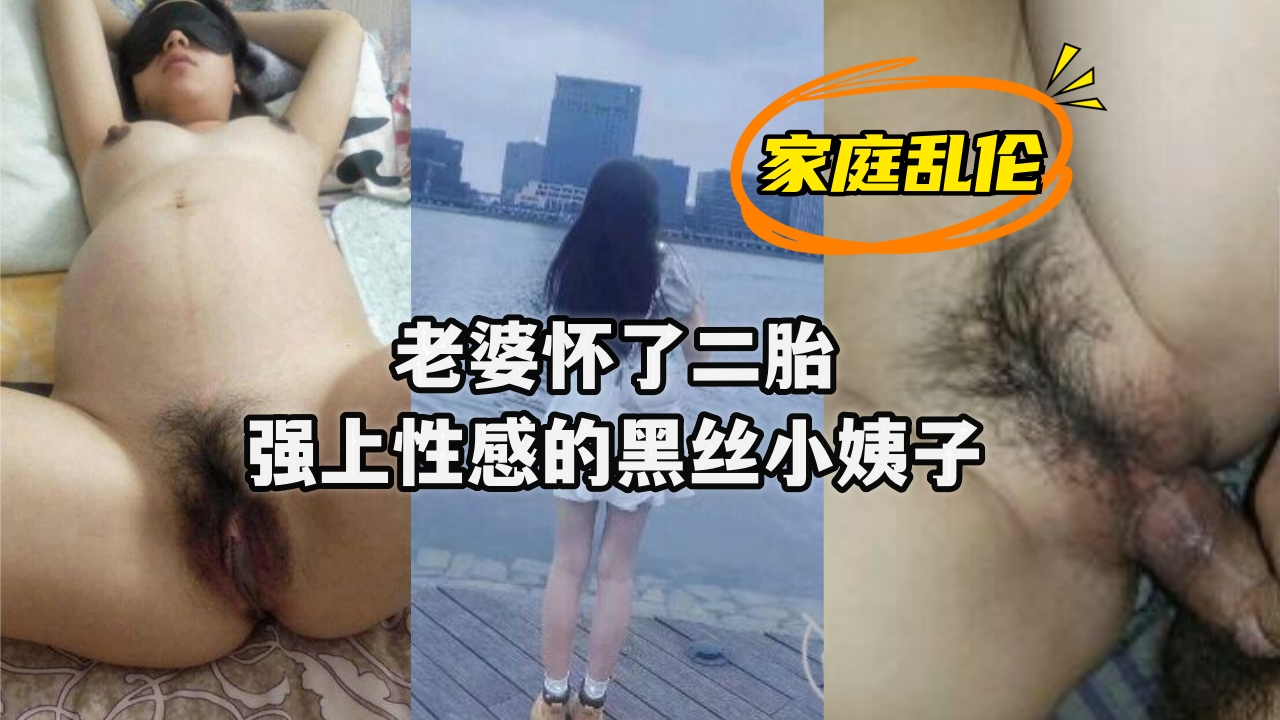 《家庭乱伦》老婆怀了二胎强上性感的黑丝小姨子}