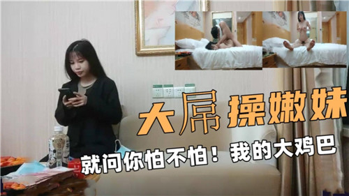 大屌操嫩妹就问你怕不怕我的大鸡巴}