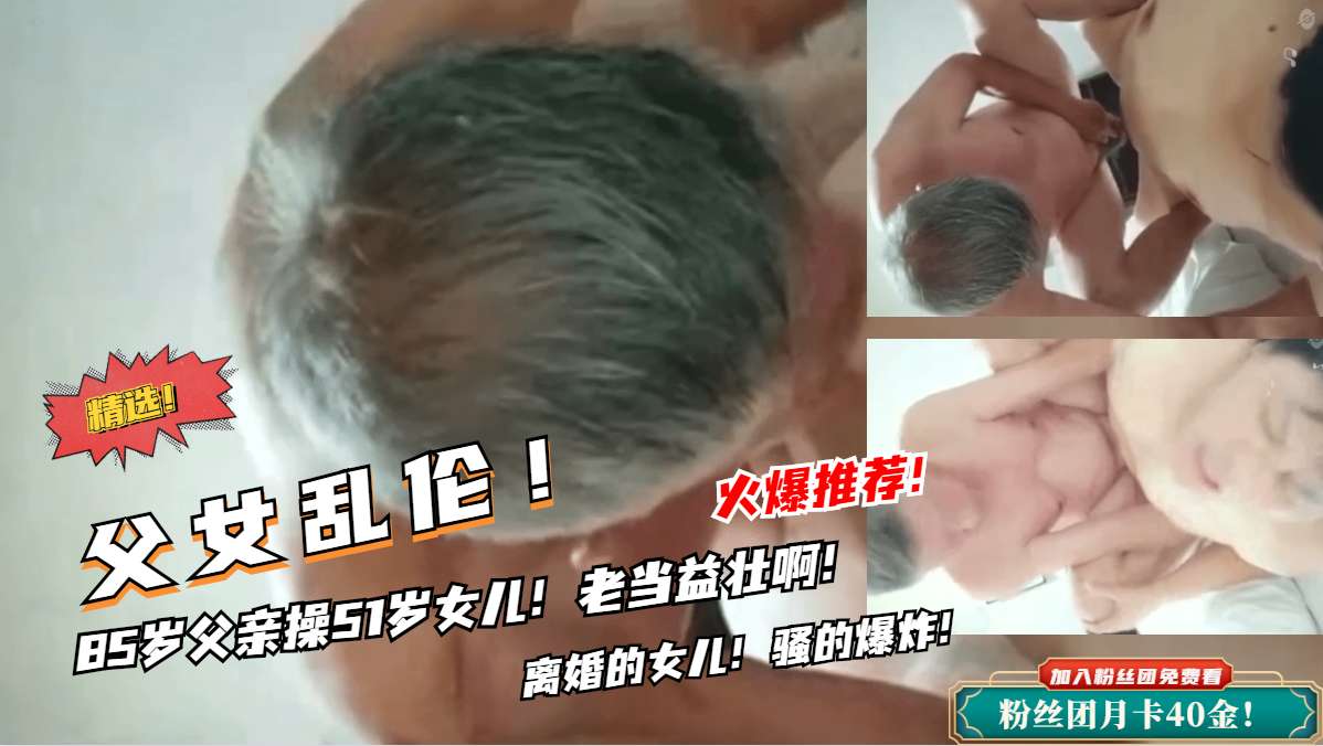 【父女乱伦】85岁父亲操女儿！老鸡巴还挺厉害的}