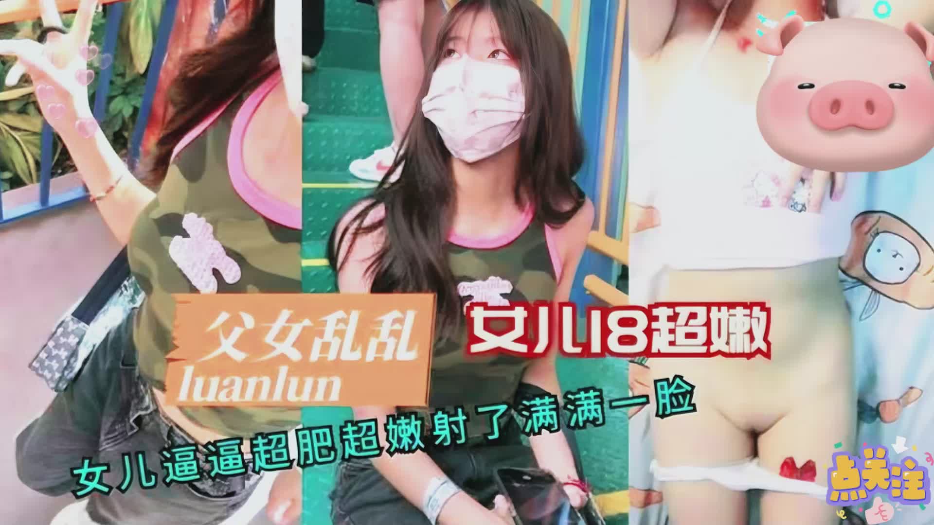 【父女乱伦】18岁女儿超嫩逼逼超肥射了满满一脸}