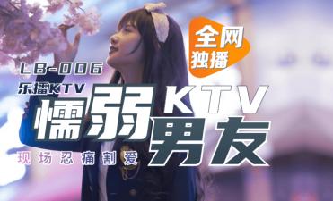 LB006乐播KTV懦弱男友弃爱求生董小宛.}