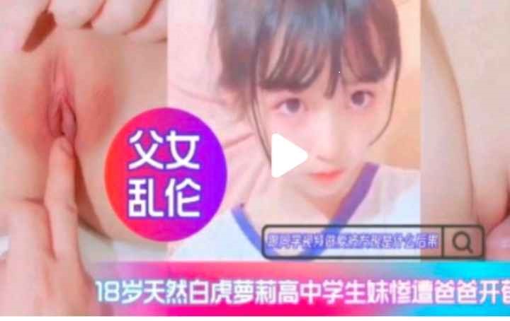 【父女乱伦】白虎高中生惨遭爸爸开苞}