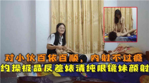 对小伙百依百顺内射不过瘾约操极品反差婊清纯眼镜妹颜射}