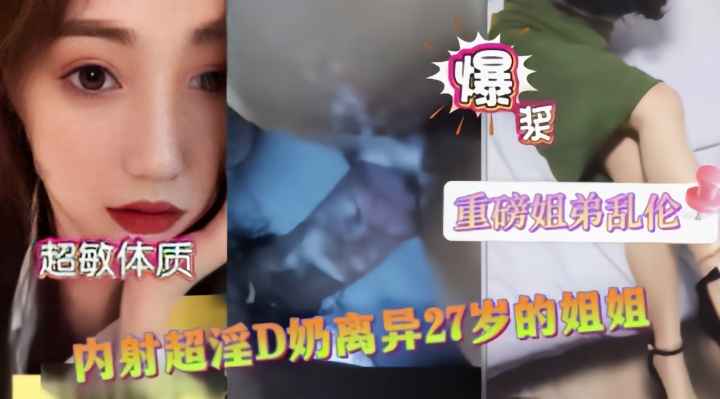 【姐弟乱伦】D奶极品离异的姐姐白浆量大流一床}
