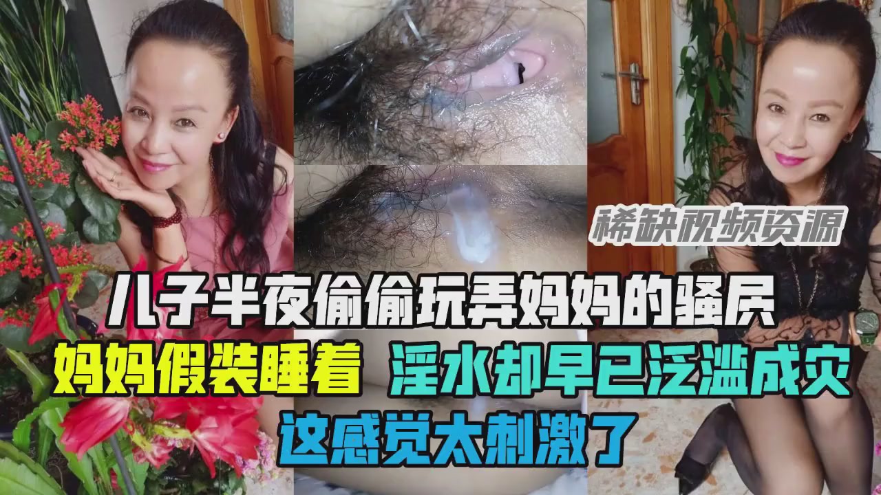 【乱伦】儿子玩弄妈妈骚穴，淫水却泛溢成灾}