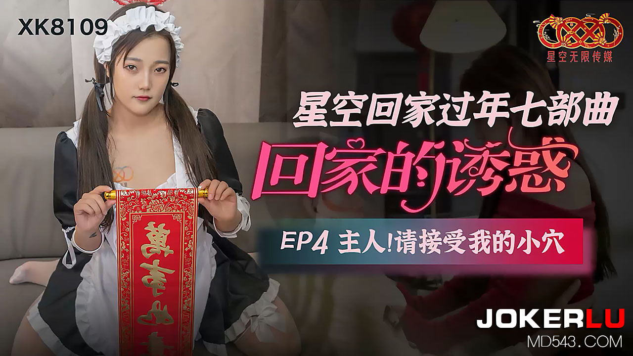 XK8109《星空回家过年七部曲回家的诱惑》EP4主人请接受我的小穴.}