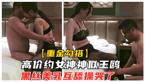 高价约女神神似王鸥黑丝美乳互舔操哭了}