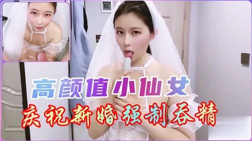 高颜值小仙女庆祝新婚强制吞精}