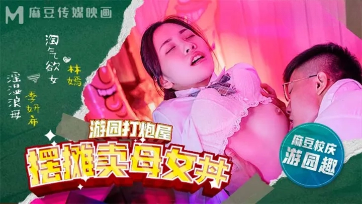 麻豆高校游园打炮屋摆摊卖母女-丼林嫣 季妍希}