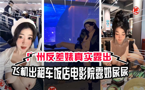 广州反差婊真实露出飞机出租车饭店电影院露奶尿尿}