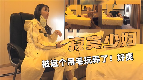 寂寞少妇被这个吊毛玩弄了好爽}