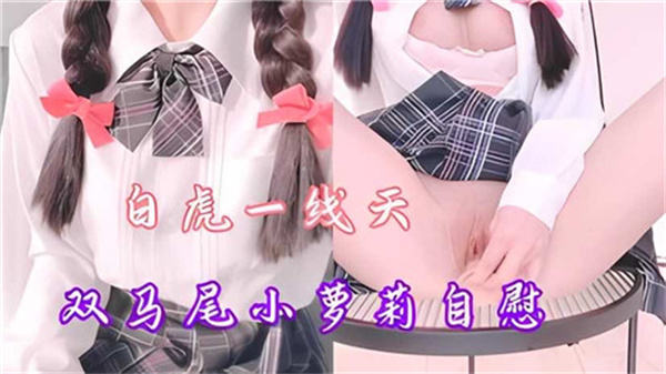 白虎一线天双马尾小萝莉自慰}