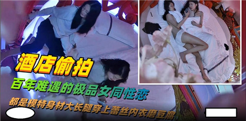 酒店偷拍百年难遇的极品女同性爱}