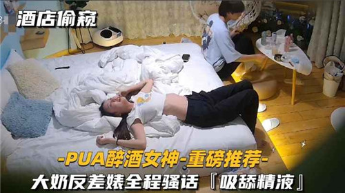 酒店偷窥PUA醉酒女神大奶反差婊全程骚话吸舔精液}
