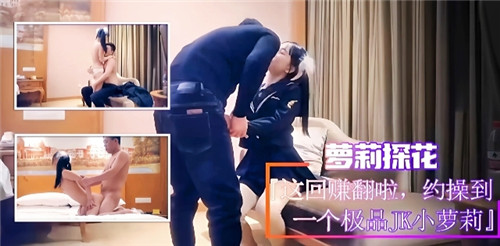 萝莉探花这回赚翻了约操到一个极品JK小萝莉}