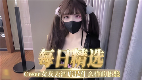 每日精选COSER女友去酒店是什么样的体验}