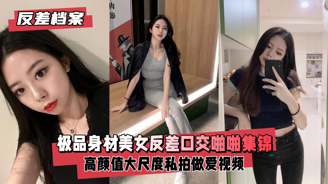【反差婊档案】极品身材美女反差口啪啪做爱福利交}