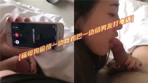 骚母狗偷情一边吃鸡吧一边给男友打电话}