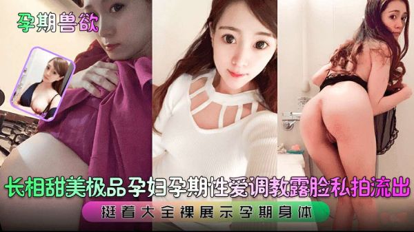 孕期兽欲长相甜美极品孕妇孕期性爱调教露脸私拍流出挺着大全裸展示孕期身体}
