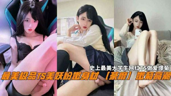 最美极品TS美妖粉身材娇嫩荼靡嫩菊人生史上最美大学生}