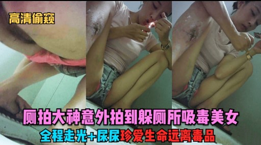 高清偷窥则拍大神意外拍到躲厕所吸毒美女全程走光尿尿珍爱生命远离毒品}