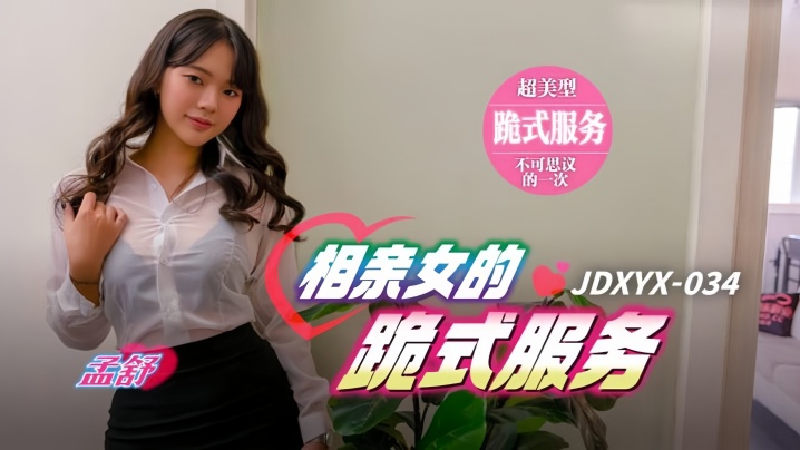 孟舒JDXYX034相亲女的跪式服务}
