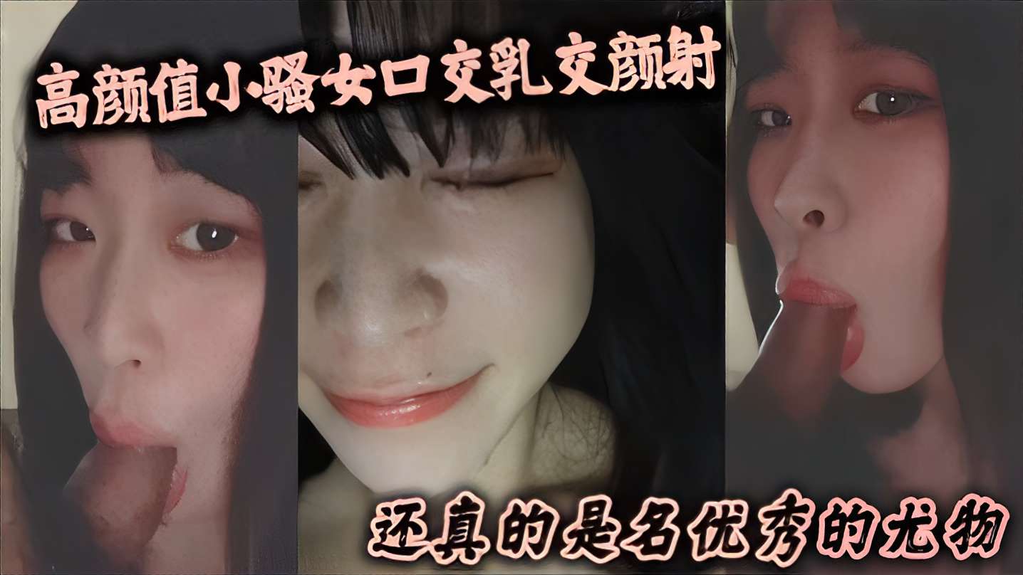 高颜值小骚女口交乳交颜射还真的是名优秀的尤物}